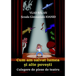 [978-606-996-394-4] Cum am salvat lumea și alte povești. Culegere de piese de teatru